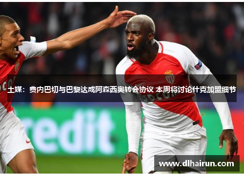 土媒：费内巴切与巴黎达成阿森西奥转会协议 本周将讨论什克加盟细节